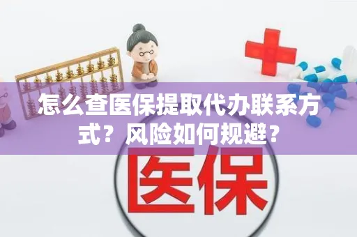 怎么查医保提取代办联系方式？风险如何规避？